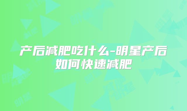 产后减肥吃什么-明星产后如何快速减肥
