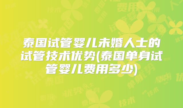 泰国试管婴儿未婚人士的试管技术优势(泰国单身试管婴儿费用多少)