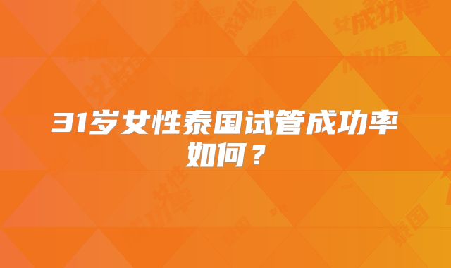 31岁女性泰国试管成功率如何？