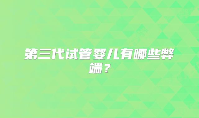 第三代试管婴儿有哪些弊端?