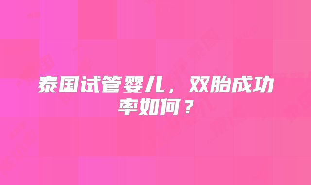 泰国试管婴儿,双胎成功率如何?