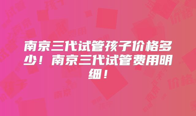 南京三代试管孩子价格多少！南京三代试管费用明细！