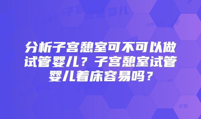 分析子宫憩室可不可以做试管婴儿？子宫憩室试管婴儿着床容易吗？