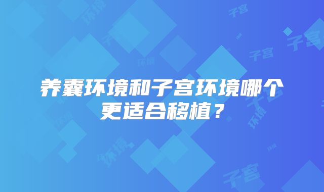 养囊环境和子宫环境哪个更适合移植？