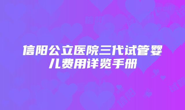 信阳公立医院三代试管婴儿费用详览手册