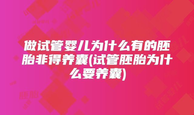 做试管婴儿为什么有的胚胎非得养囊(试管胚胎为什么要养囊)