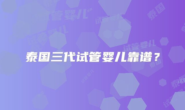 泰国三代试管婴儿靠谱?