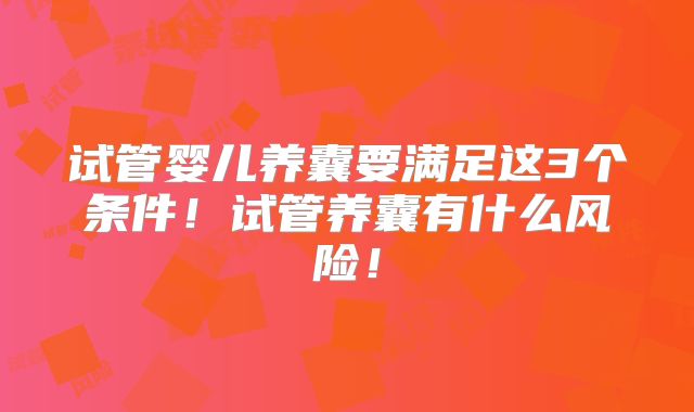 试管婴儿养囊要满足这3个条件！试管养囊有什么风险！