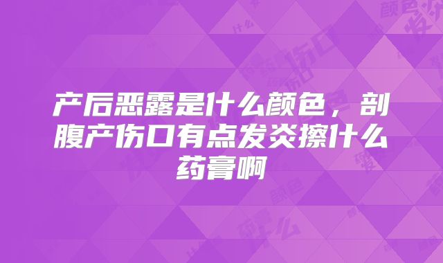 产后恶露是什么颜色，剖腹产伤口有点发炎擦什么药膏啊