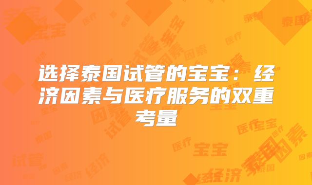 选择泰国试管的宝宝：经济因素与医疗服务的双重考量