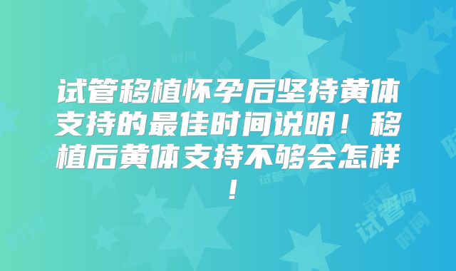 试管移植怀孕后坚持黄体支持的最佳时间说明!移植后黄体支持不够会怎样!