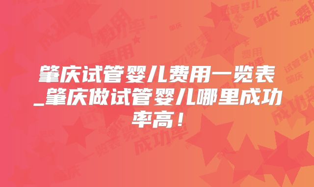 肇庆试管婴儿费用一览表_肇庆做试管婴儿哪里成功率高！