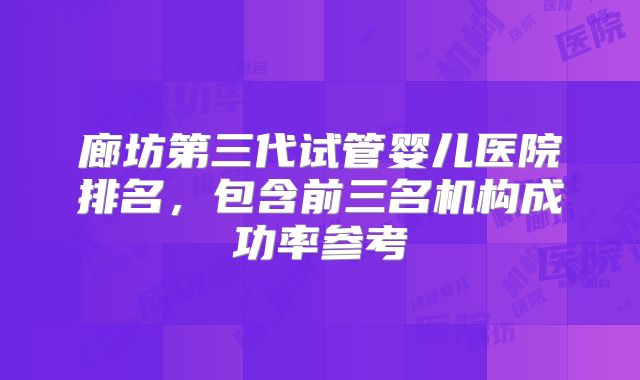 廊坊第三代试管婴儿医院排名，包含前三名机构成功率参考
