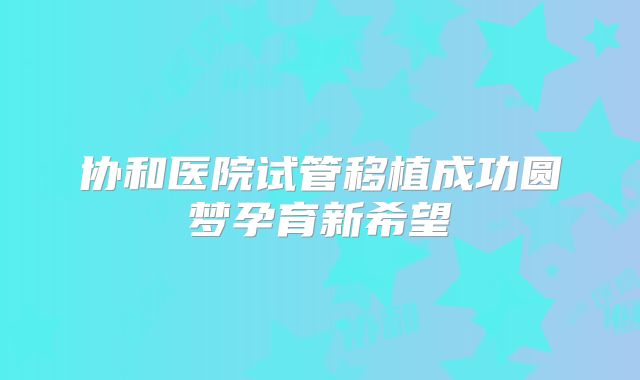 协和医院试管移植成功圆梦孕育新希望
