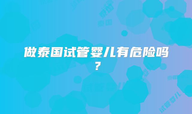 做泰国试管婴儿有危险吗？