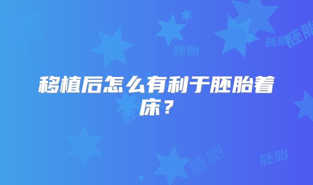 移植后怎么有利于胚胎着床？