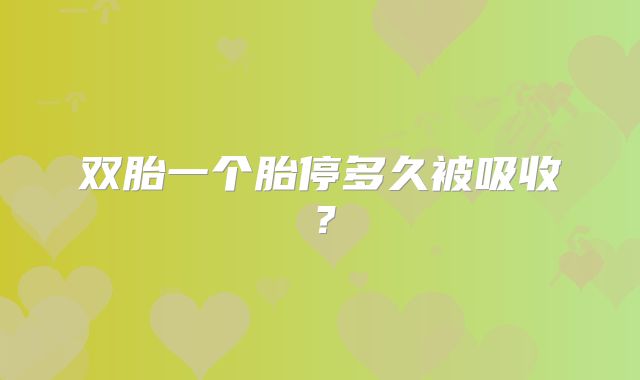 双胎一个胎停多久被吸收？