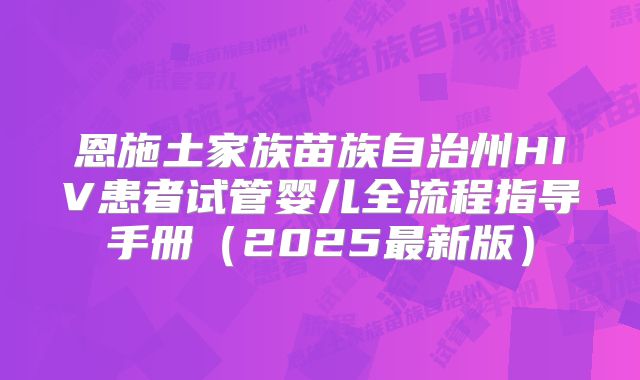 恩施土家族苗族自治州HIV患者试管婴儿全流程指导手册（2025最新版）