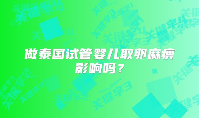 做泰国试管婴儿取卵麻痹影响吗？