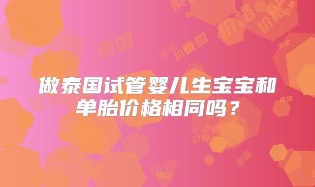 做泰国试管婴儿生宝宝和单胎价格相同吗？