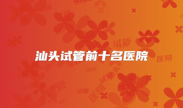 汕头试管前十名医院