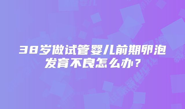 38岁做试管婴儿前期卵泡发育不良怎么办？