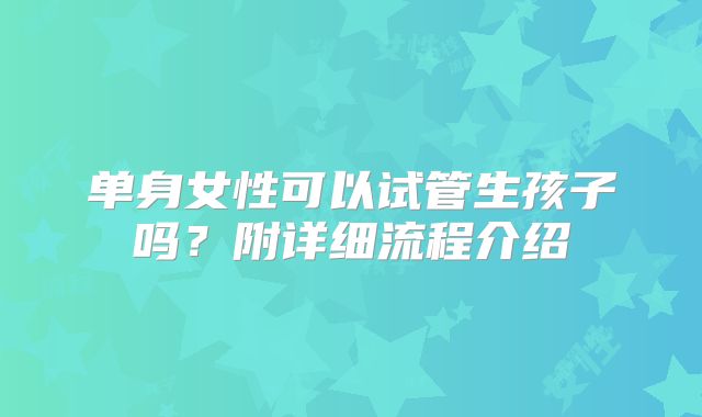 单身女性可以试管生孩子吗？附详细流程介绍
