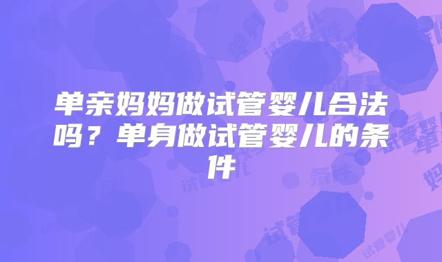 单亲妈妈做试管婴儿合法吗？单身做试管婴儿的条件
