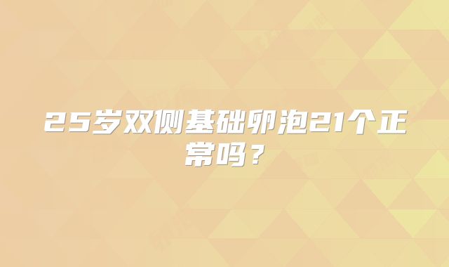 25岁双侧基础卵泡21个正常吗？