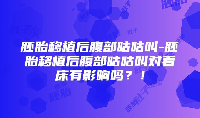 胚胎移植后腹部咕咕叫-胚胎移植后腹部咕咕叫对着床有影响吗？！