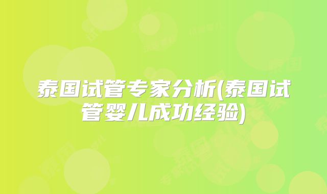 泰国试管专家分析(泰国试管婴儿成功经验)