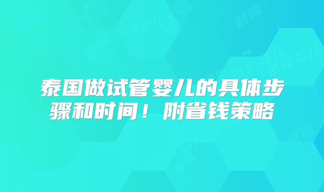 泰国做试管婴儿的具体步骤和时间！附省钱策略