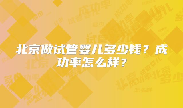 北京做试管婴儿多少钱？成功率怎么样？