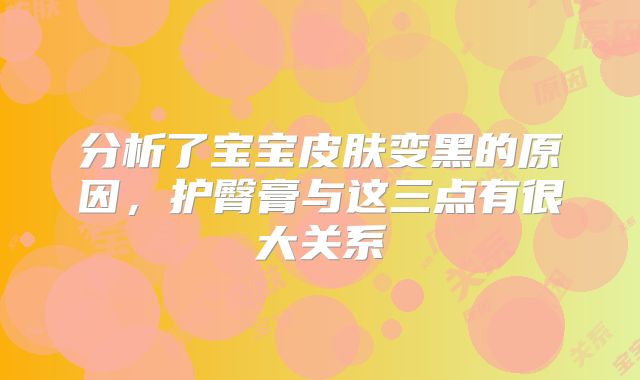 分析了宝宝皮肤变黑的原因,护臀膏与这三点有很大关系