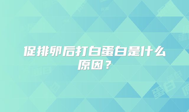 促排卵后打白蛋白是什么原因？