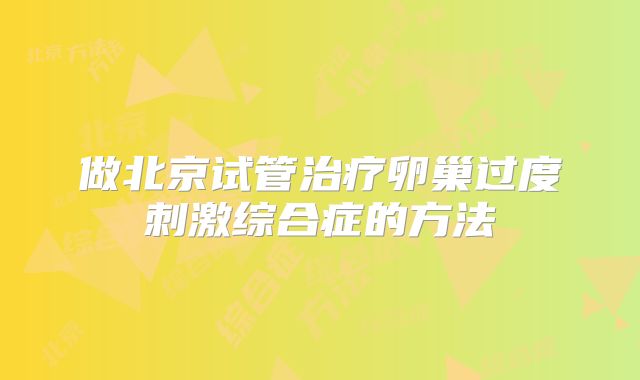 做北京试管治疗卵巢过度刺激综合症的方法