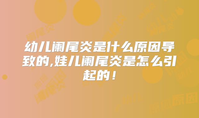 幼儿阑尾炎是什么原因导致的,娃儿阑尾炎是怎么引起的！
