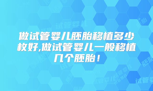 做试管婴儿胚胎移植多少枚好,做试管婴儿一般移植几个胚胎!