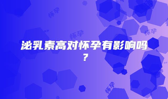 泌乳素高对怀孕有影响吗?