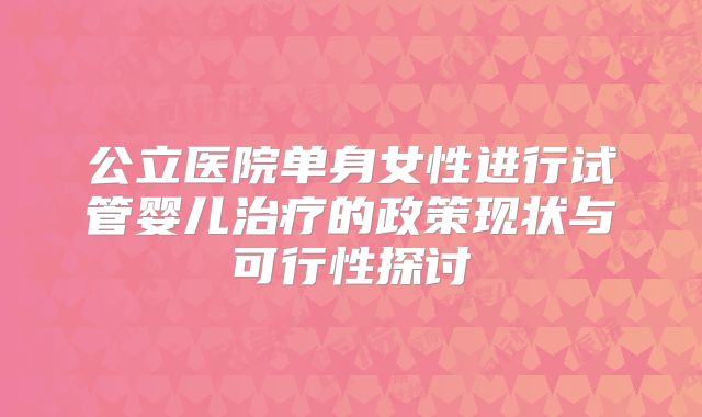 公立医院单身女性进行试管婴儿治疗的政策现状与可行性探讨