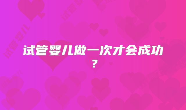 试管婴儿做一次才会成功？