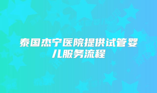 泰国杰宁医院提供试管婴儿服务流程