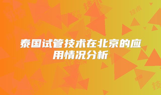 泰国试管技术在北京的应用情况分析