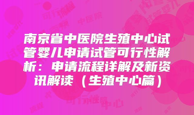 南京省中医院生殖中心试管婴儿申请试管可行性解析:申请流程详解及新资讯解读(生殖中心篇)