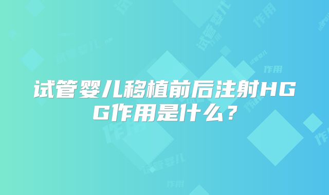试管婴儿移植前后注射HGG作用是什么？