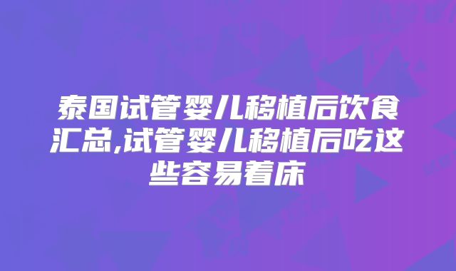 泰国试管婴儿移植后饮食汇总,试管婴儿移植后吃这些容易着床