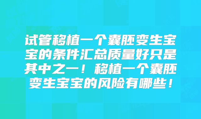 试管移植一个囊胚变生宝宝的条件汇总质量好只是其中之一！移植一个囊胚变生宝宝的风险有哪些！