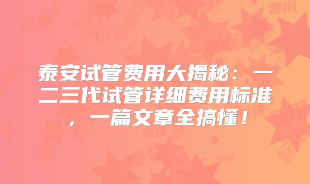 泰安试管费用大揭秘:一二三代试管详细费用标准,一篇文章全搞懂!