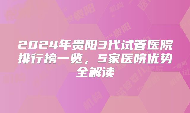 2024年贵阳3代试管医院排行榜一览，5家医院优势全解读