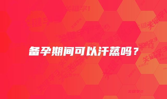 备孕期间可以汗蒸吗?